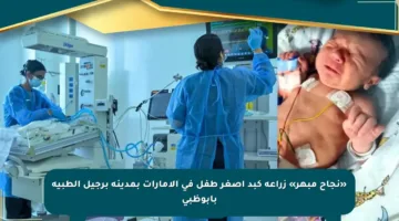 «نجاح مبهر» زراعة كبد أصغر طفل في الإمارات بمدينة برجيل الطبية بأبوظبي